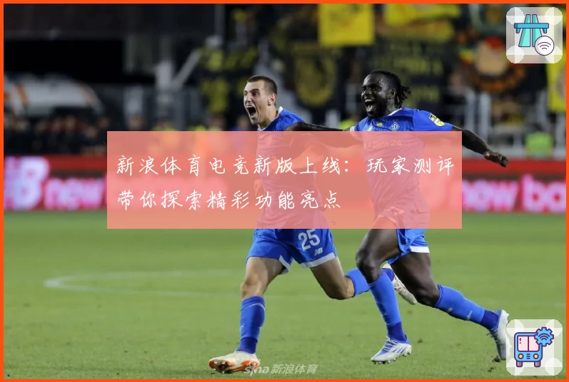 新浪体育电竞新版上线:玩家测评带你探索精彩功能亮点