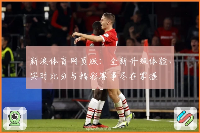 新浪体育网页版：全新升级体验，实时比分与精彩赛事尽在掌握
