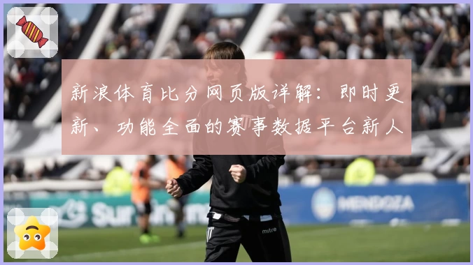 新浪体育比分网页版详解：即时更新、功能全面的赛事数据平台新人指南