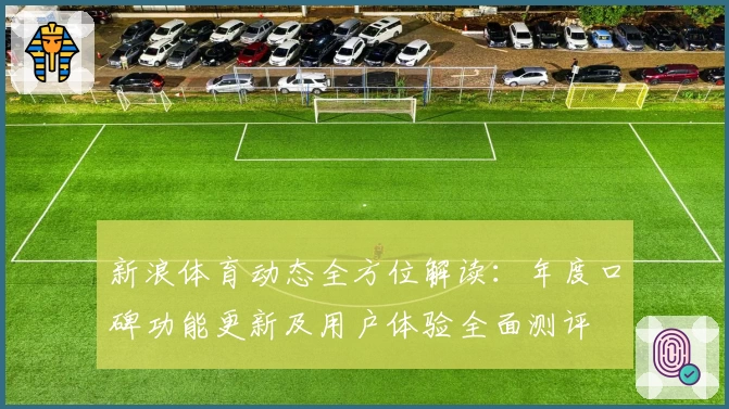 新浪体育动态全方位解读:年度口碑功能更新及用户体验全面测评
