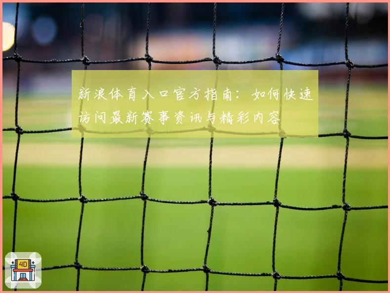 新浪体育入口官方指南：如何快速访问最新赛事资讯与精彩内容