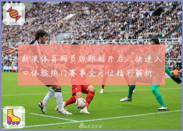 新浪体育网页版即刻开启，快速入口体验热门赛事全方位精彩解析