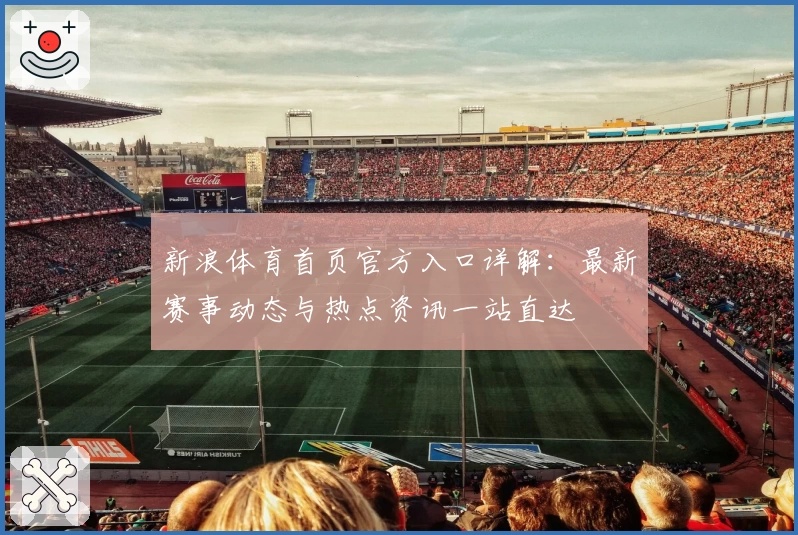 新浪体育首页官方入口详解：最新赛事动态与热点资讯一站直达