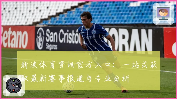 新浪体育资讯官方入口：一站式获取最新赛事报道与专业分析