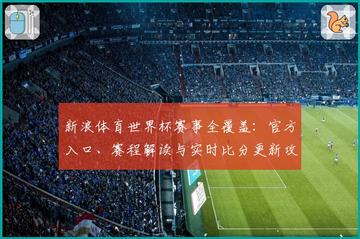 新浪体育世界杯赛事全覆盖：官方入口、赛程解读与实时比分更新攻略