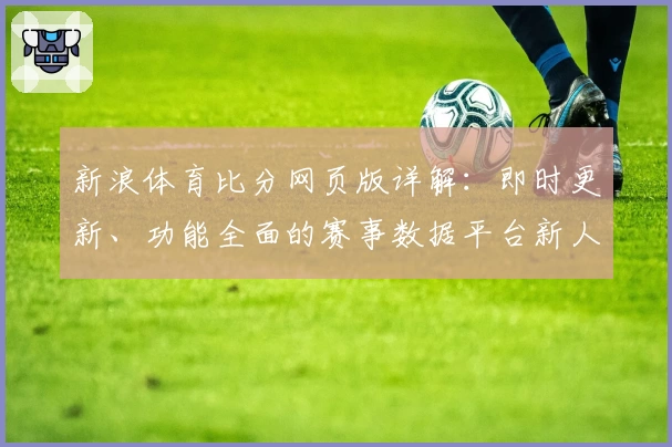 新浪体育比分网页版详解：即时更新、功能全面的赛事数据平台新人指南