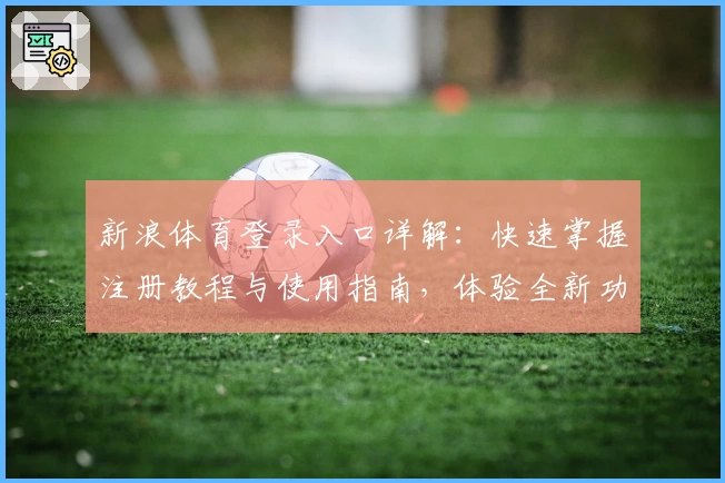 新浪体育登录入口详解:快速掌握注册教程与使用指南,体验全新功能亮点