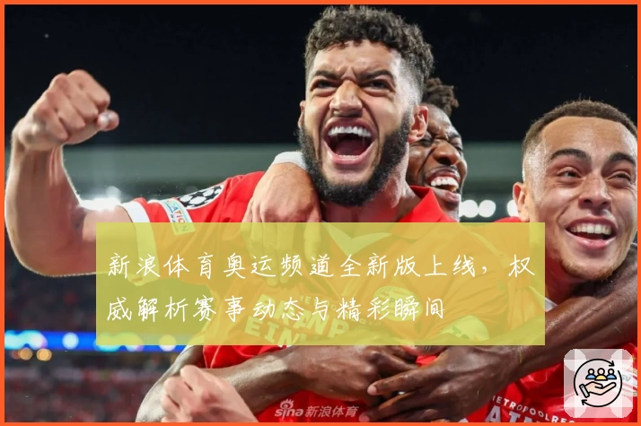 新浪体育奥运频道全新版上线,权威解析赛事动态与精彩瞬间