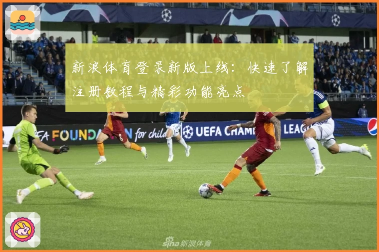 新浪体育登录新版上线：快速了解注册教程与精彩功能亮点