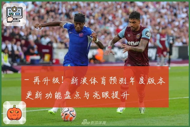 - 再升级！新浪体育预测年度版本更新功能盘点与亮眼提升