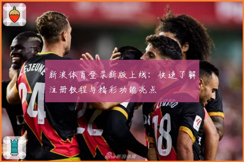 新浪体育登录新版上线：快速了解注册教程与精彩功能亮点