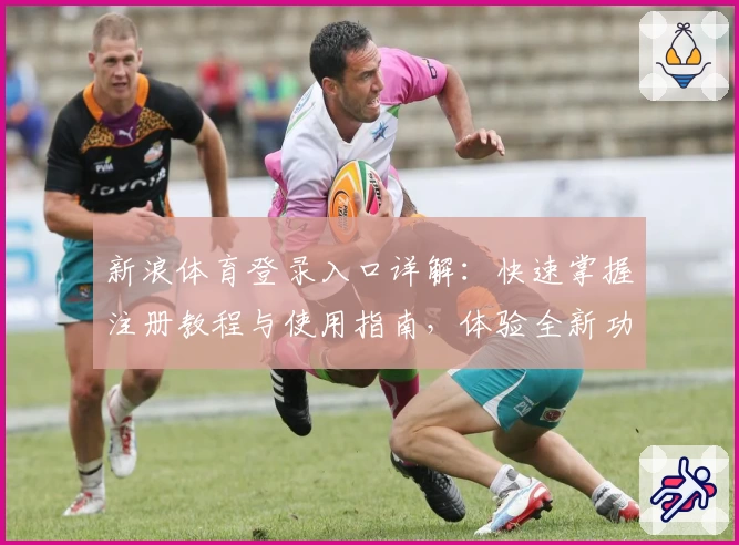 新浪体育登录入口详解：快速掌握注册教程与使用指南，体验全新功能亮点