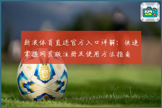 新浪体育直连官方入口详解：快速掌握网页版注册及使用方法指南