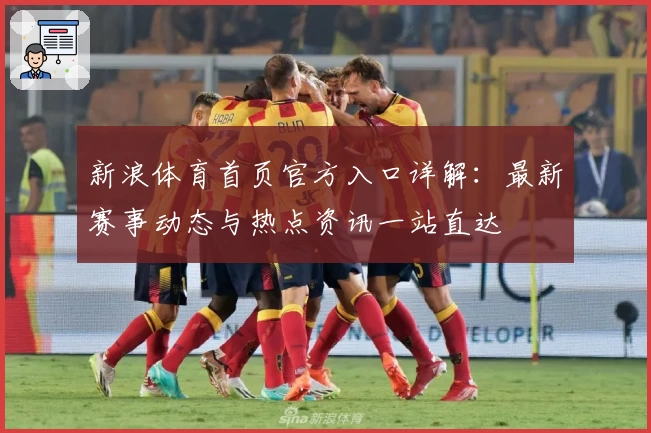 新浪体育首页官方入口详解:最新赛事动态与热点资讯一站直达