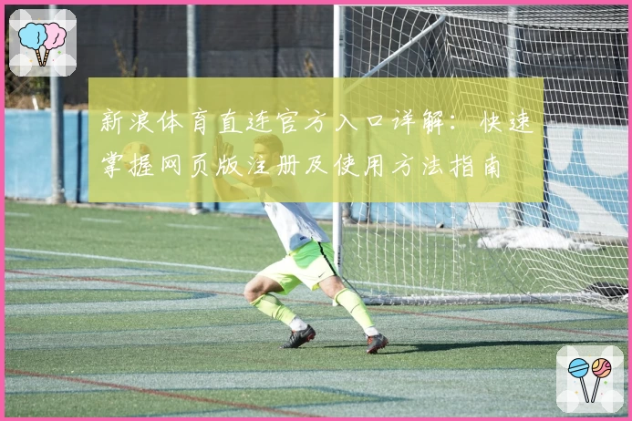 新浪体育直连官方入口详解：快速掌握网页版注册及使用方法指南