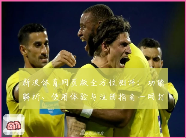 新浪体育网页版全方位测评：功能解析、使用体验与注册指南一网打尽