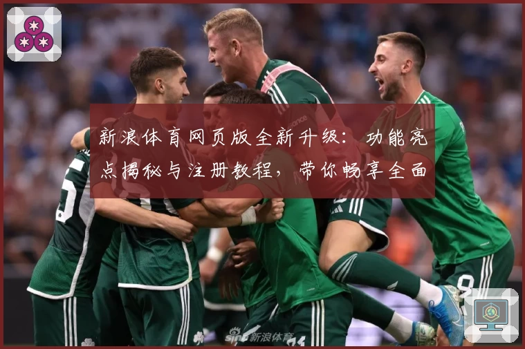 新浪体育网页版全新升级：功能亮点揭秘与注册教程，带你畅享全面赛事资讯